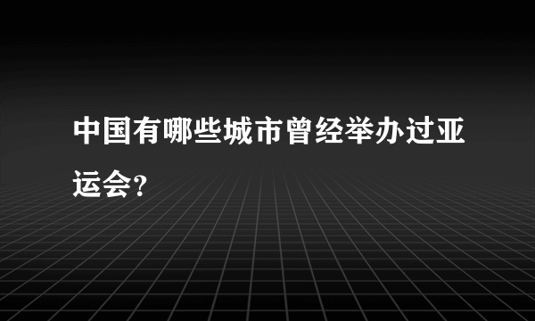 中国有哪些城市曾经举办过亚运会？