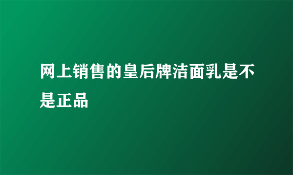 网上销售的皇后牌洁面乳是不是正品