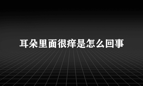 耳朵里面很痒是怎么回事