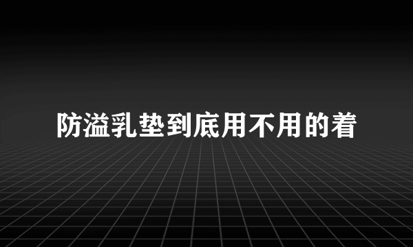 防溢乳垫到底用不用的着