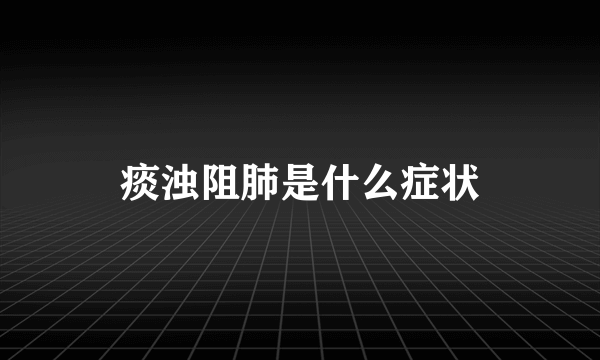 痰浊阻肺是什么症状