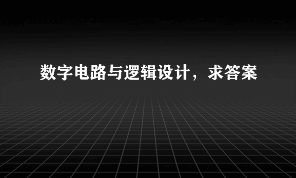 数字电路与逻辑设计，求答案