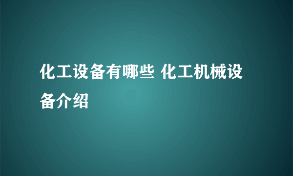 化工设备有哪些 化工机械设备介绍