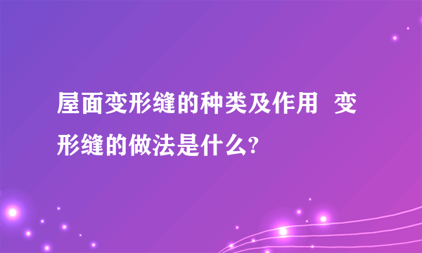 屋面变形缝的种类及作用  变形缝的做法是什么?