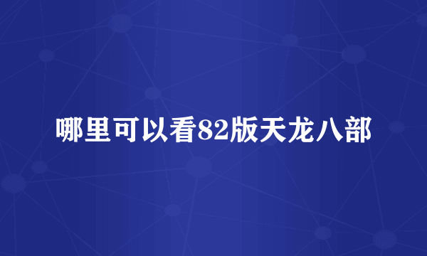 哪里可以看82版天龙八部