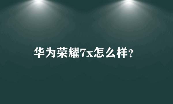 华为荣耀7x怎么样？