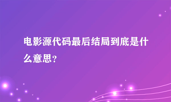 电影源代码最后结局到底是什么意思？