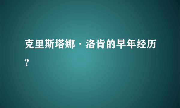 克里斯塔娜·洛肯的早年经历？