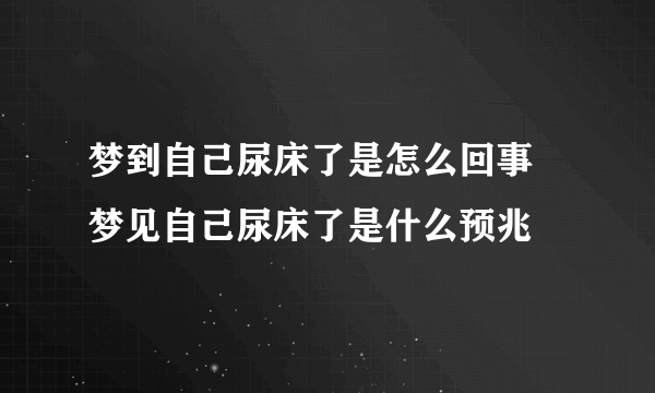 梦到自己尿床了是怎么回事 梦见自己尿床了是什么预兆