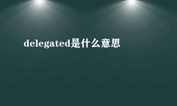 delegated是什么意思