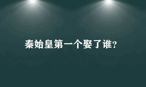 秦始皇第一个娶了谁？