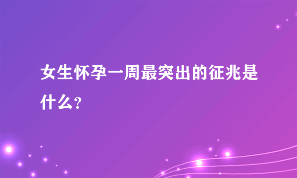 女生怀孕一周最突出的征兆是什么？