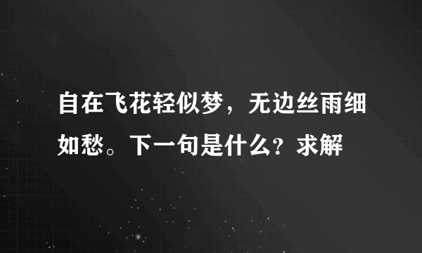 自在飞花轻似梦，无边丝雨细如愁。下一句是什么？求解