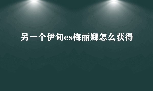 另一个伊甸es梅丽娜怎么获得