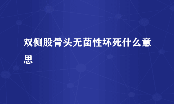 双侧股骨头无菌性坏死什么意思