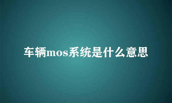 车辆mos系统是什么意思