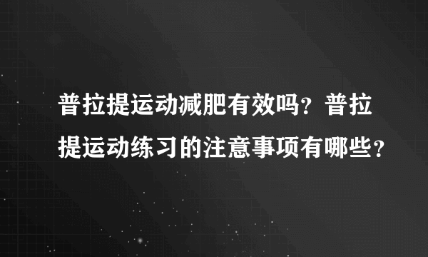 普拉提运动减肥有效吗？普拉提运动练习的注意事项有哪些？