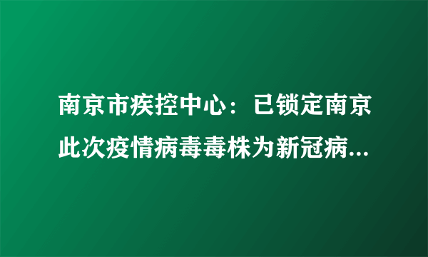 南京市疾控中心：已锁定南京此次疫情病毒毒株为新冠病毒变异毒株德尔塔