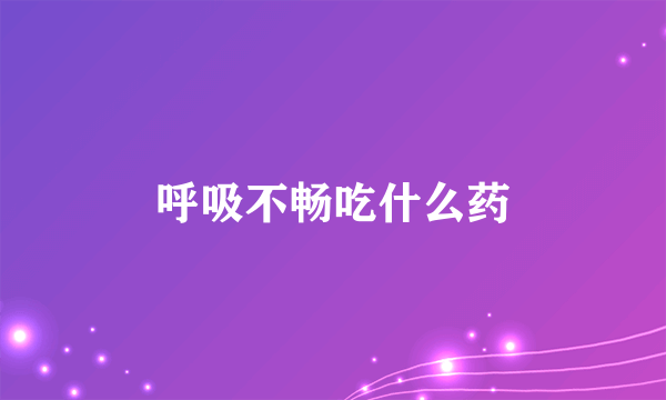 呼吸不畅吃什么药