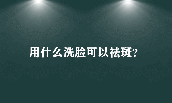 用什么洗脸可以祛斑？