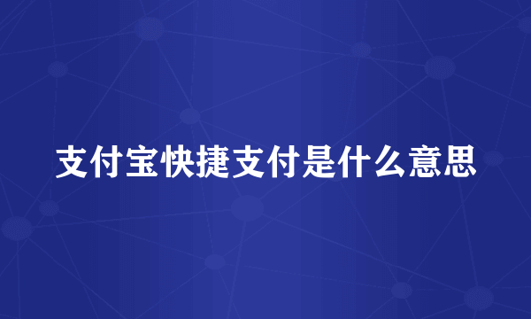 支付宝快捷支付是什么意思