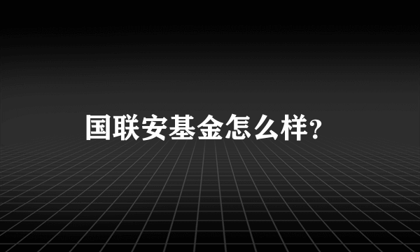 国联安基金怎么样？