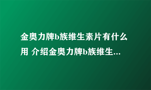 金奥力牌b族维生素片有什么用 介绍金奥力牌b族维生素片的主要功效