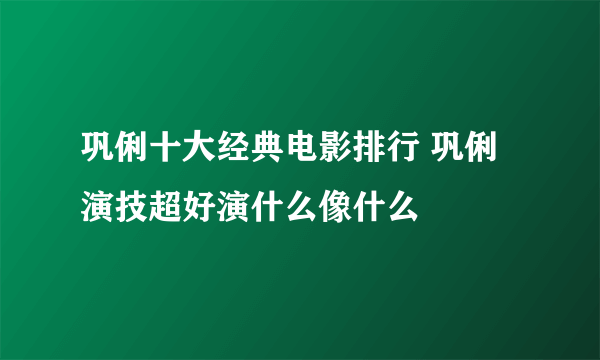 巩俐十大经典电影排行 巩俐演技超好演什么像什么