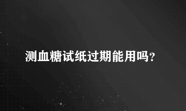 测血糖试纸过期能用吗？