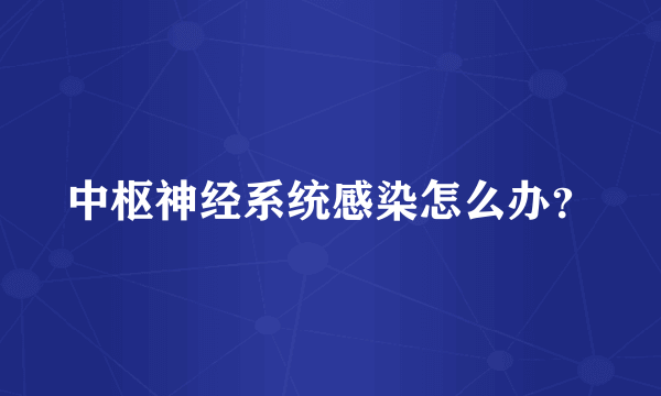 中枢神经系统感染怎么办？