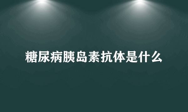 糖尿病胰岛素抗体是什么