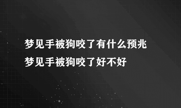 梦见手被狗咬了有什么预兆 梦见手被狗咬了好不好