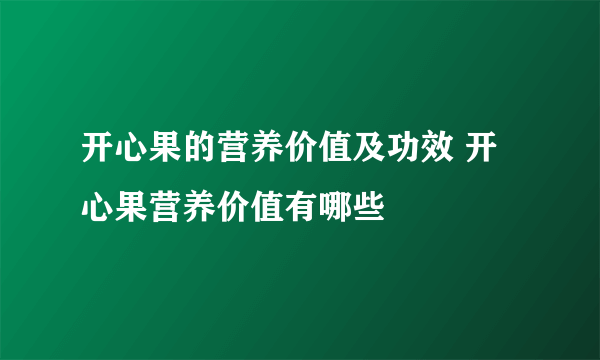 开心果的营养价值及功效 开心果营养价值有哪些