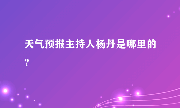 天气预报主持人杨丹是哪里的？