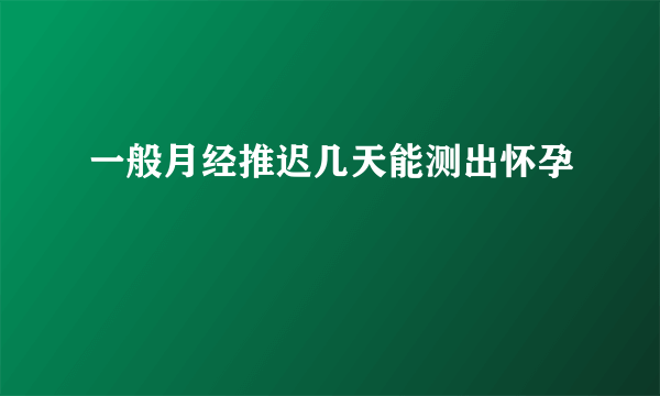 一般月经推迟几天能测出怀孕