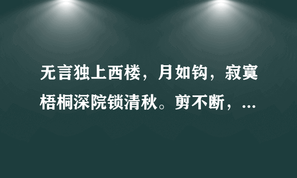 无言独上西楼，月如钩，寂寞梧桐深院锁清秋。剪不断，理还乱，是离愁，别是一般滋味在心头上面这句话的意思？