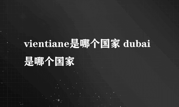 vientiane是哪个国家 dubai是哪个国家