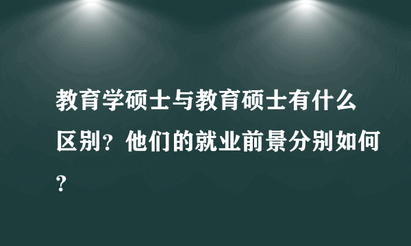 教育学硕士与教育硕士有什么区别？他们的就业前景分别如何？