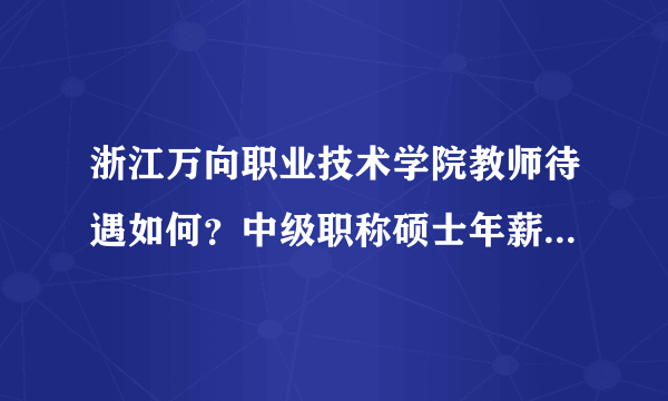 浙江万向职业技术学院教师待遇如何？中级职称硕士年薪大概有多少？