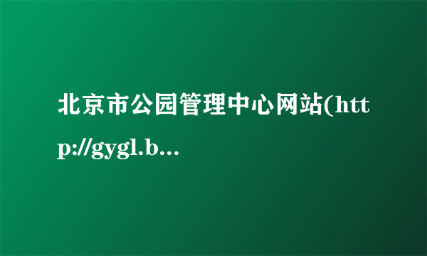 北京市公园管理中心网站(http://gygl.beijing.gov.cn)