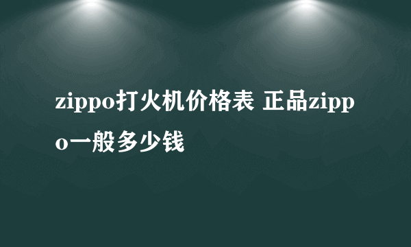 zippo打火机价格表 正品zippo一般多少钱