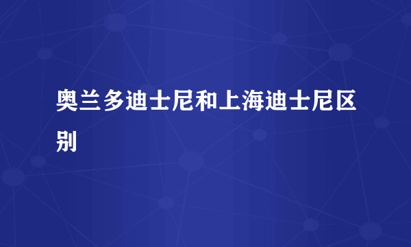 奥兰多迪士尼和上海迪士尼区别