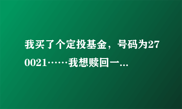 我买了个定投基金，号码为270021……我想赎回一部分，请问赎回后一般几天到账？