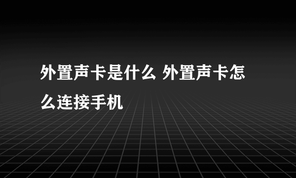 外置声卡是什么 外置声卡怎么连接手机