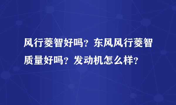 风行菱智好吗？东风风行菱智质量好吗？发动机怎么样？