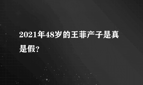 2021年48岁的王菲产子是真是假？