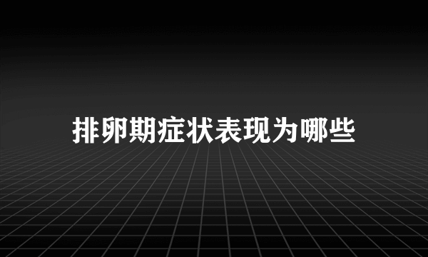 排卵期症状表现为哪些