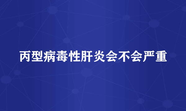 丙型病毒性肝炎会不会严重