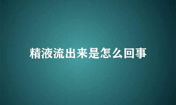 精液流出来是怎么回事