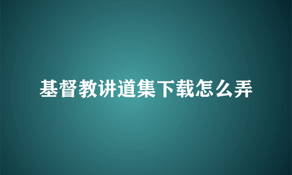 基督教讲道集下载怎么弄